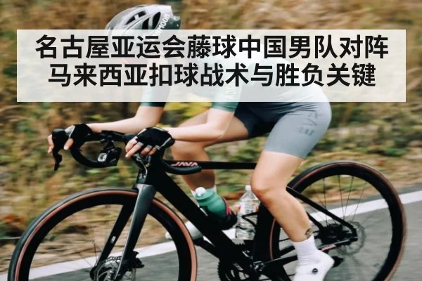 名古屋亚运会藤球中国男队对阵马来西亚扣球战术与胜负关键