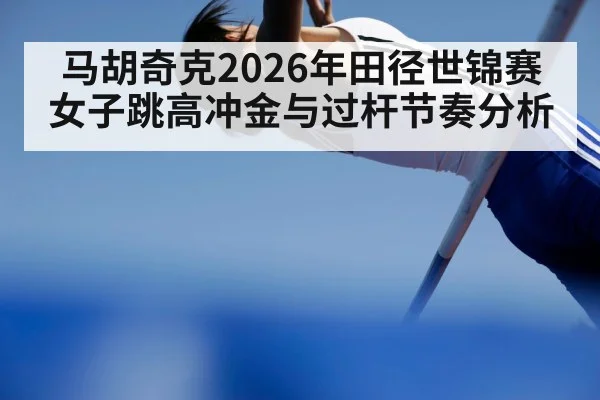 马胡奇克2026年田径世锦赛女子跳高冲金与过杆节奏分析