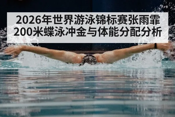 2026年世界游泳锦标赛张雨霏200米蝶泳冲金与体能分配分析