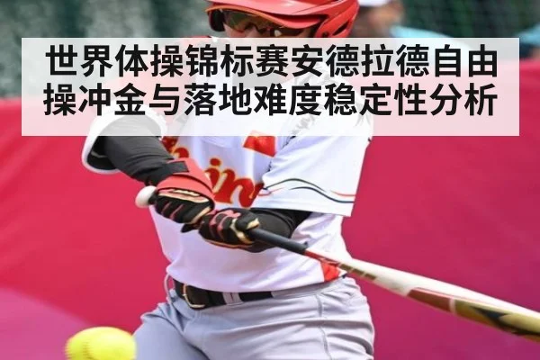 世界体操锦标赛安德拉德自由操冲金与落地难度稳定性分析